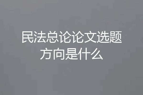 民法总论论文选题方向是什么