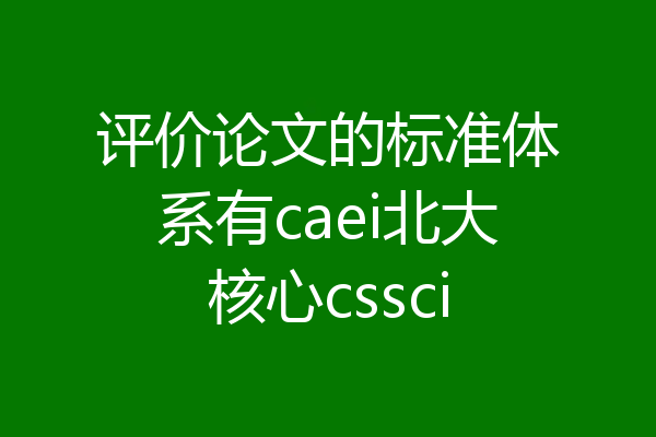 评价论文的标准体系有caei北大核心cssci