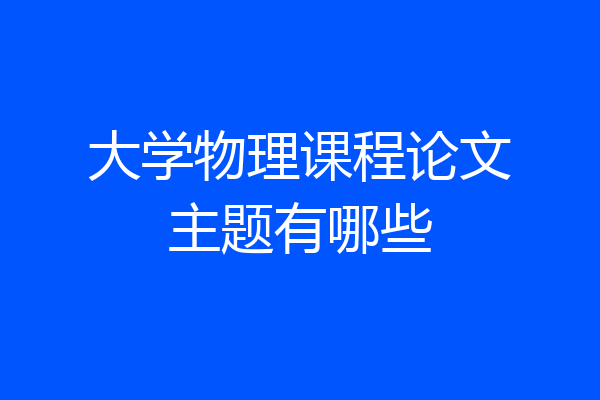 大学物理课程论文主题有哪些
