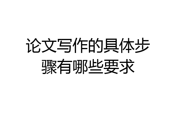 论文写作的具体步骤有哪些要求