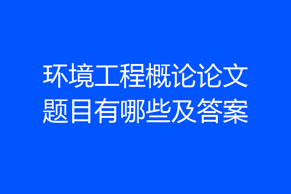 环境工程概论论文题目有哪些及答案
