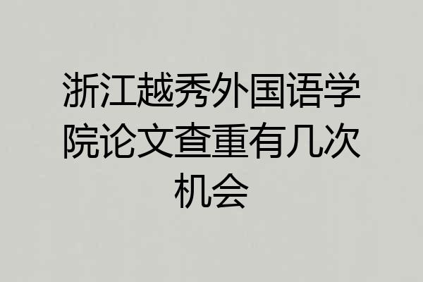 浙江越秀外国语学院论文查重有几次机会