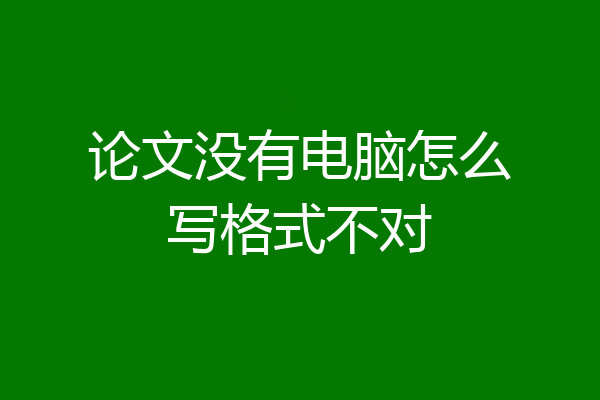 论文没有电脑怎么写格式不对