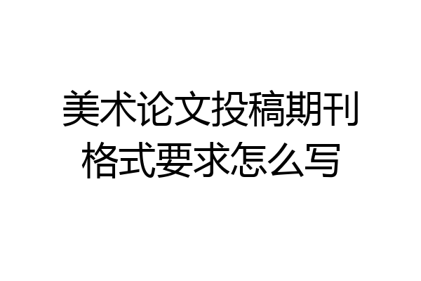 美术论文投稿期刊格式要求怎么写