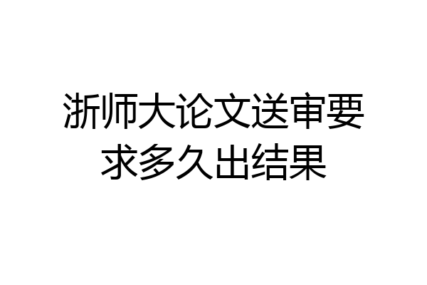 浙师大论文送审要求多久出结果