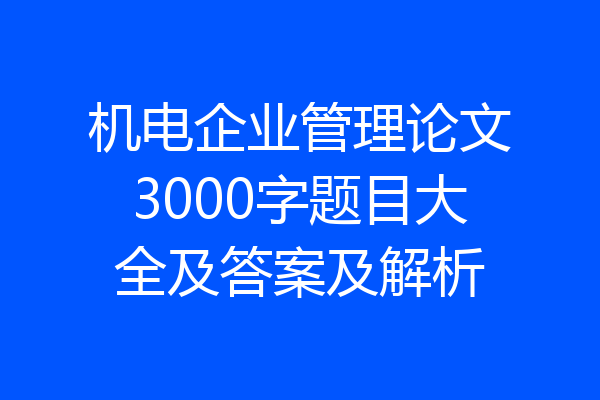 机电企业管理论文3000字题目大全及答案及解析