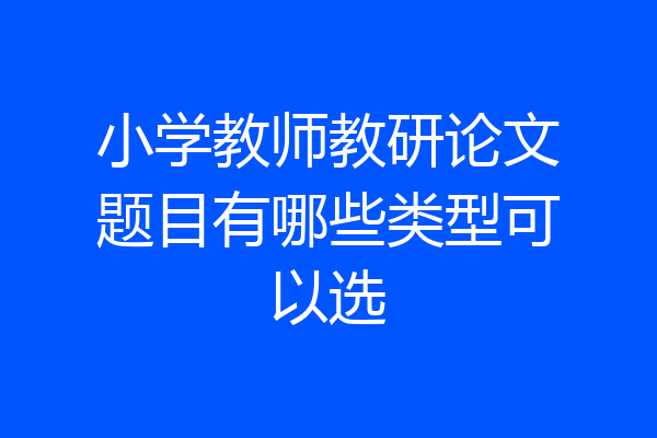 小学教师教研论文题目有哪些类型可以选