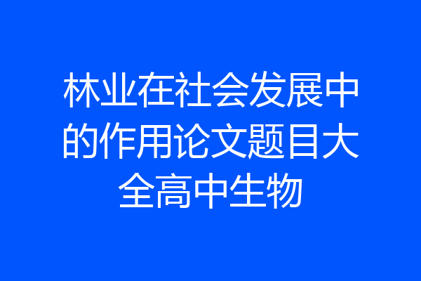 林业在社会发展中的作用论文题目大全高中生物