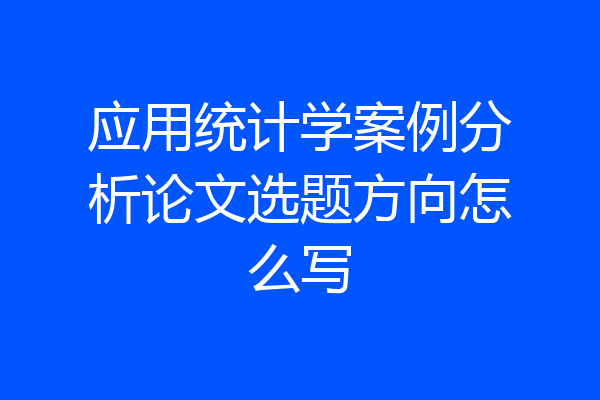 应用统计学案例分析论文选题方向怎么写