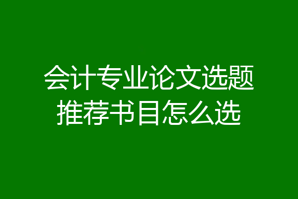 会计专业论文选题推荐书目怎么选