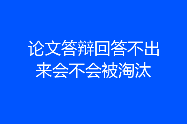 论文答辩回答不出来会不会被淘汰
