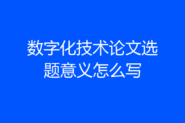 数字化技术论文选题意义怎么写