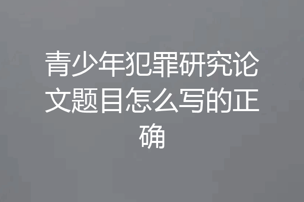 青少年犯罪研究论文题目怎么写的正确