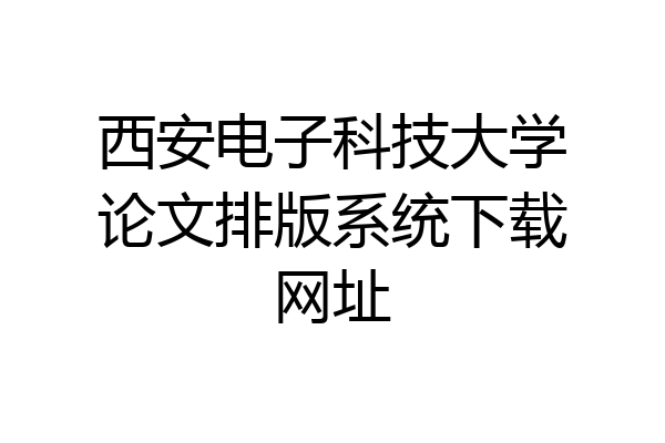 西安电子科技大学论文排版系统下载网址