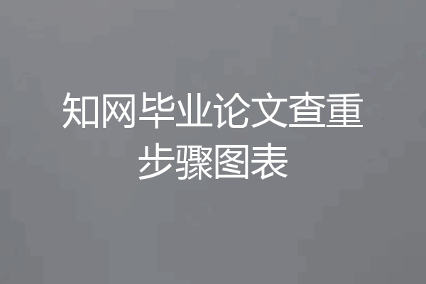 知网毕业论文查重步骤图表
