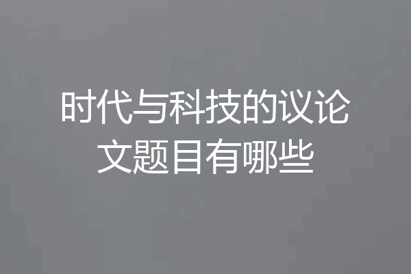 时代与科技的议论文题目有哪些