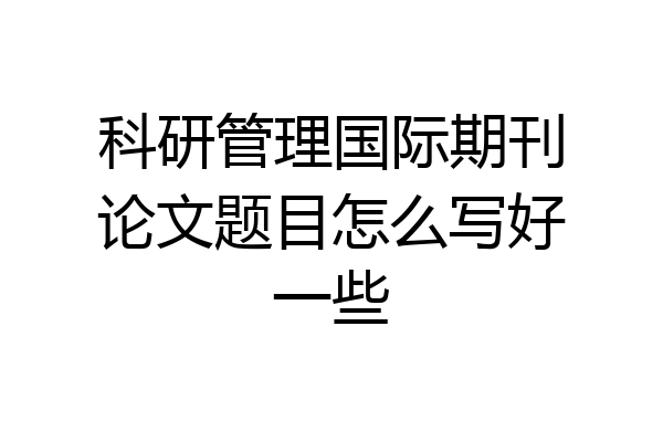 科研管理国际期刊论文题目怎么写好一些