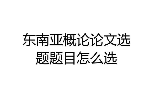 东南亚概论论文选题题目怎么选