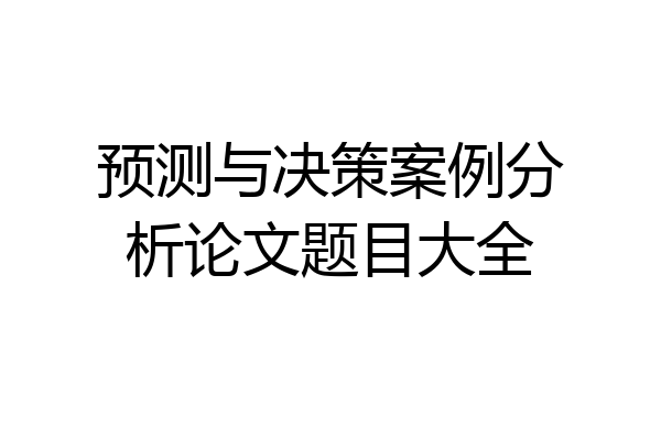 预测与决策案例分析论文题目大全