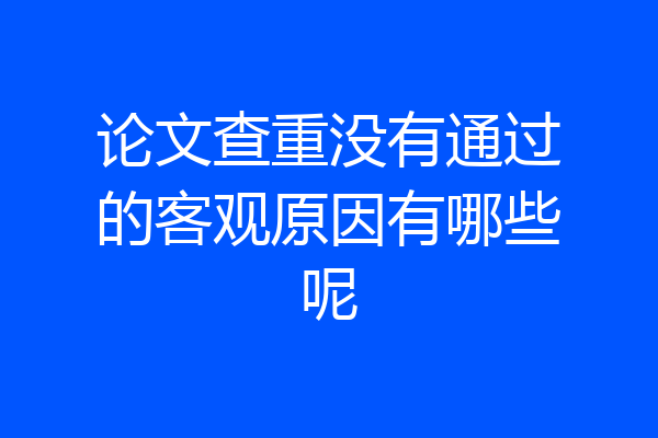 论文查重没有通过的客观原因有哪些呢