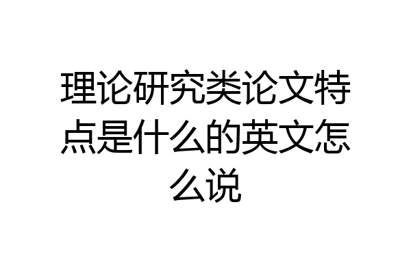 理论研究类论文特点是什么的英文怎么说