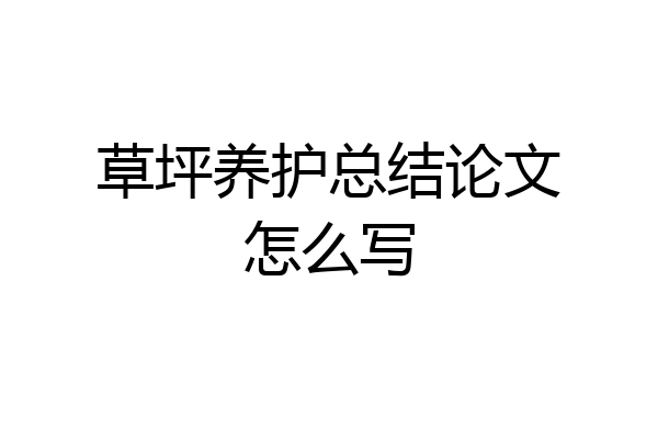 草坪养护总结论文怎么写