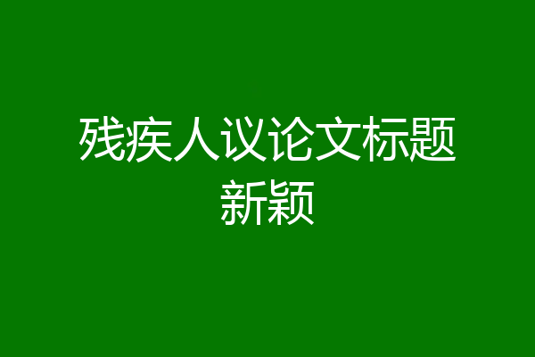 残疾人议论文标题新颖