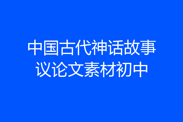 中国古代神话故事议论文素材初中