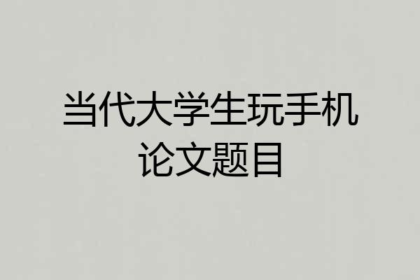 当代大学生玩手机论文题目