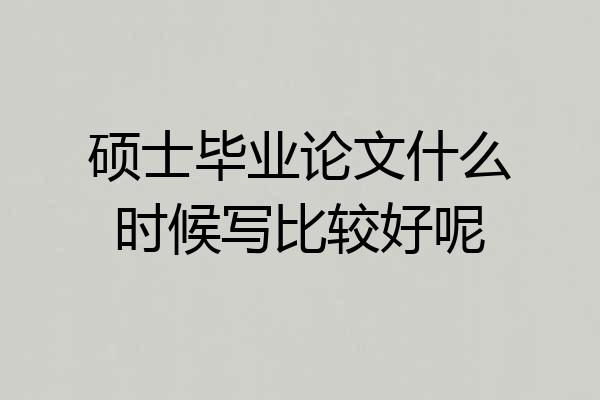 硕士毕业论文什么时候写比较好呢