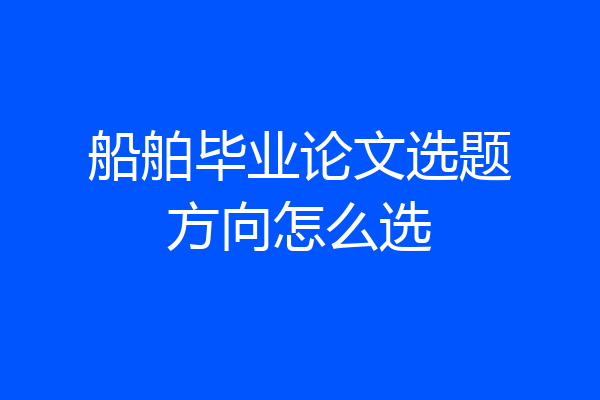 船舶毕业论文选题方向怎么选