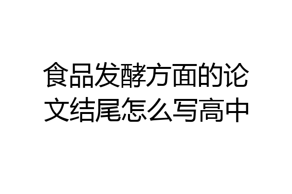 食品发酵方面的论文结尾怎么写高中