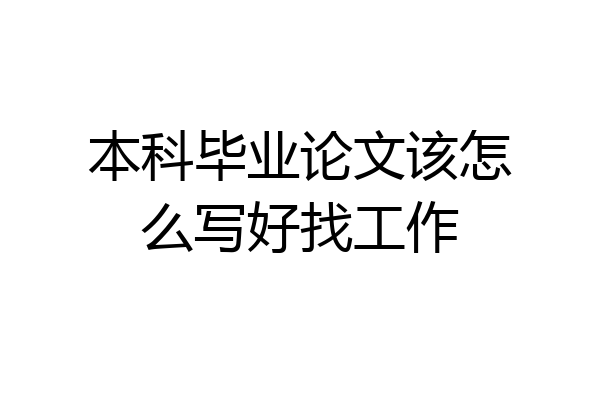 本科毕业论文该怎么写好找工作