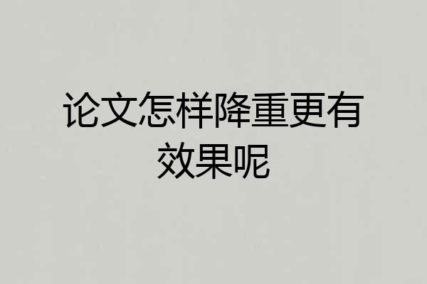 论文怎样降重更有效果呢