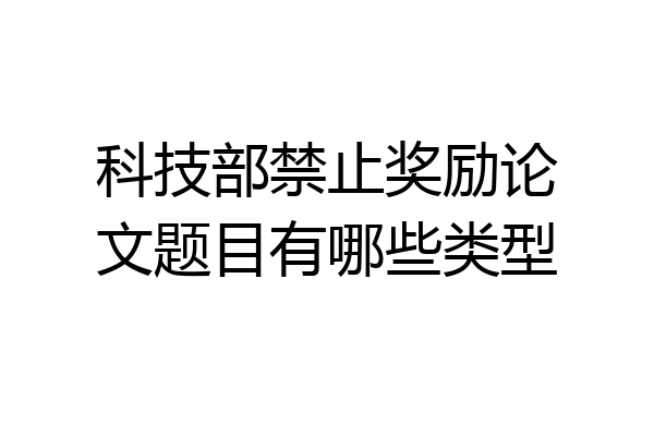 科技部禁止奖励论文题目有哪些类型