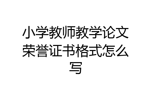 小学教师教学论文荣誉证书格式怎么写