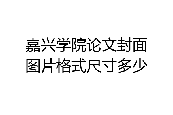 嘉兴学院论文封面图片格式尺寸多少