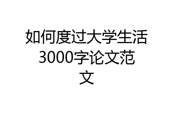 如何度过大学生活3000字论文范文