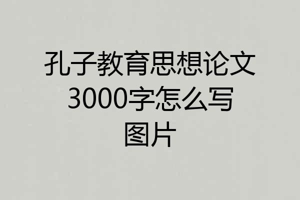 孔子教育思想论文3000字怎么写图片
