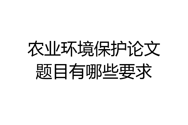 农业环境保护论文题目有哪些要求