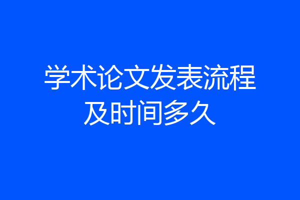学术论文发表流程及时间多久