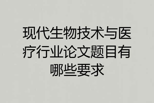 现代生物技术与医疗行业论文题目有哪些要求