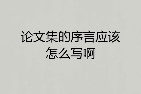 论文集的序言应该怎么写啊