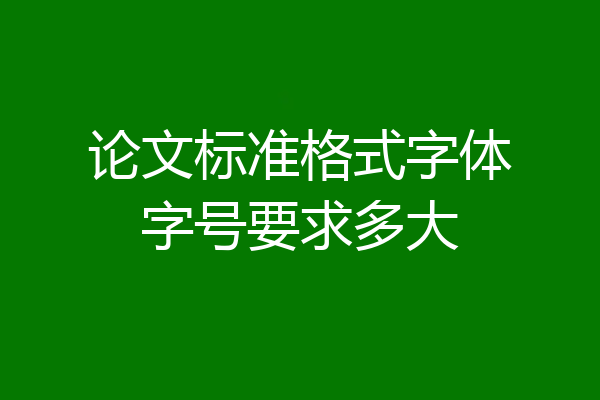 论文标准格式字体字号要求多大
