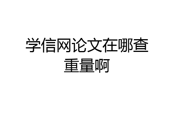 学信网论文在哪查重量啊