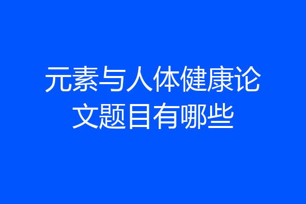 元素与人体健康论文题目有哪些