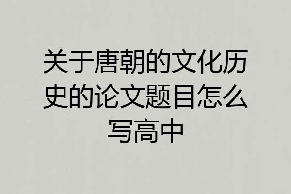关于唐朝的文化历史的论文题目怎么写高中
