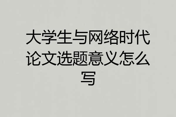 大学生与网络时代论文选题意义怎么写