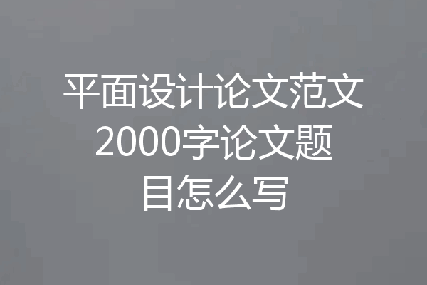 平面设计论文范文2000字论文题目怎么写