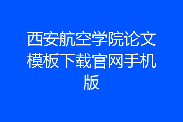 西安航空学院论文模板下载官网手机版
